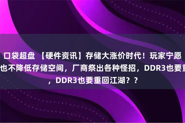 口袋超盘 【硬件资讯】存储大涨价时代！玩家宁愿缩减DRAM也不降低存储空间，厂商祭出各种怪招，DDR3也要重回江湖？？